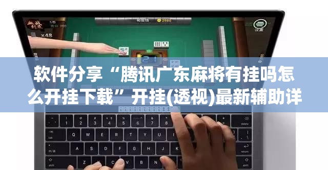 软件分享“腾讯广东麻将有挂吗怎么开挂下载	”开挂(透视)最新辅助详细