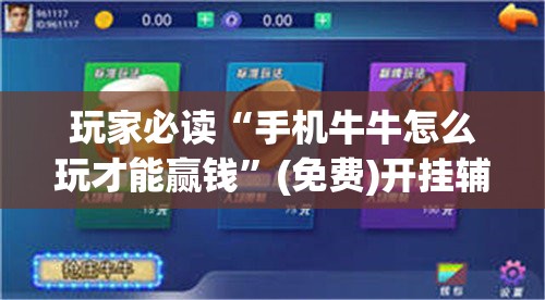 玩家必读“手机牛牛怎么玩才能赢钱”(免费)开挂辅助教学(最新辅助开挂教程)