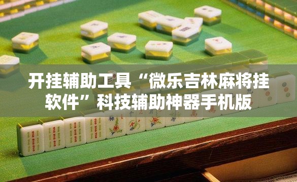 开挂辅助工具“微乐吉林麻将挂软件	”科技辅助神器手机版