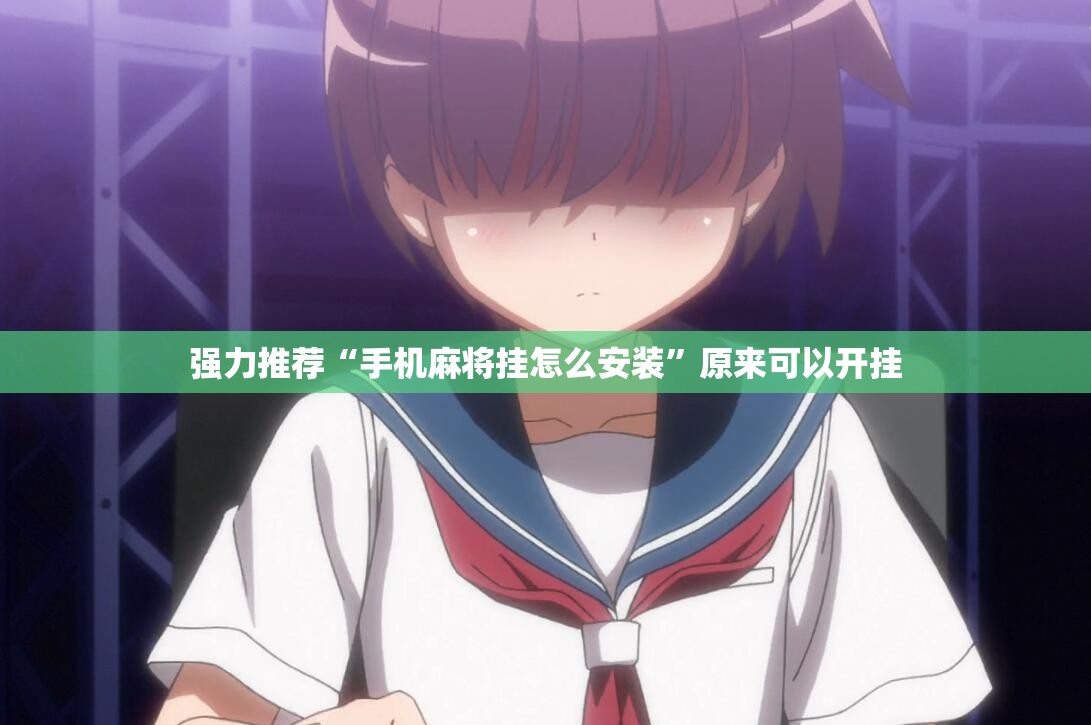 强力推荐“手机麻将挂怎么安装”原来可以开挂