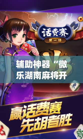 辅助神器“微乐湖南麻将开挂免费下载安装”(透视挂)辅助下载教程