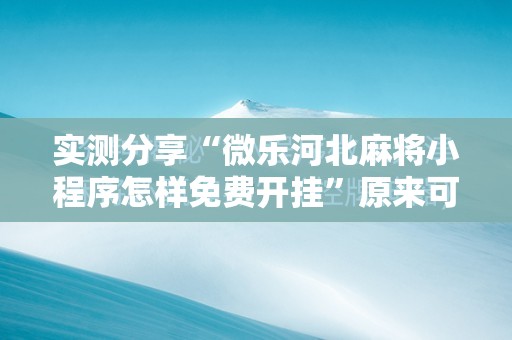 实测分享“微乐河北麻将小程序怎样免费开挂”原来可以开挂