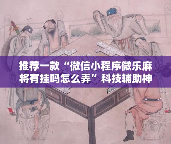 推荐一款“微信小程序微乐麻将有挂吗怎么弄”科技辅助神器手机版