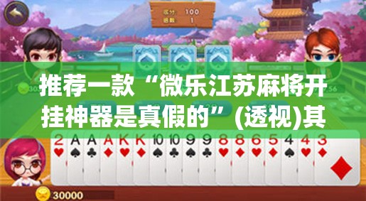 推荐一款“微乐江苏麻将开挂神器是真假的”(透视)其实确实有挂