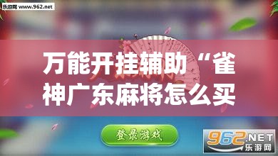 万能开挂辅助“雀神广东麻将怎么买挂	”(免费)开挂辅助教学(最新辅助开挂教程)