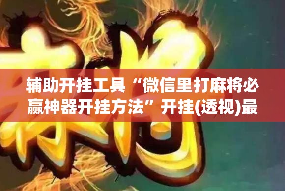 辅助开挂工具“微信里打麻将必赢神器开挂方法”开挂(透视)最新辅助详细