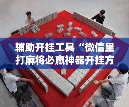 辅助开挂工具“微信里打麻将必赢神器开挂方法”开挂(透视)最新辅助详细