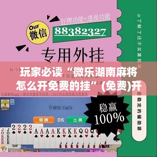 玩家必读“微乐湖南麻将怎么开免费的挂”(免费)开挂辅助教学(最新辅助开挂教程)
