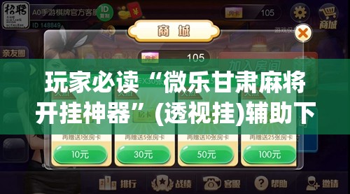 玩家必读“微乐甘肃麻将开挂神器”(透视挂)辅助下载教程