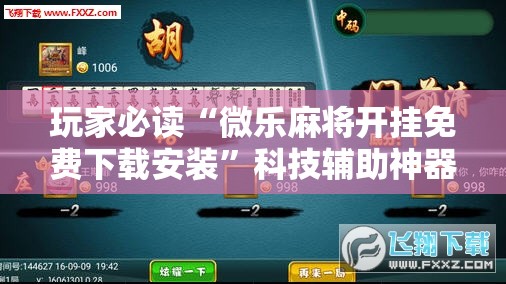 玩家必读“微乐麻将开挂免费下载安装”科技辅助神器手机版