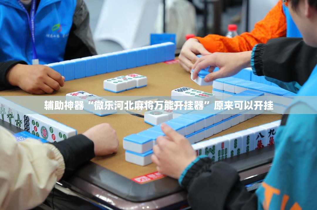 辅助神器“微乐河北麻将万能开挂器”原来可以开挂