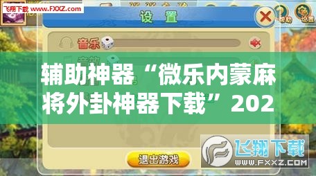 辅助神器“微乐内蒙麻将外卦神器下载”2026开挂教程步骤