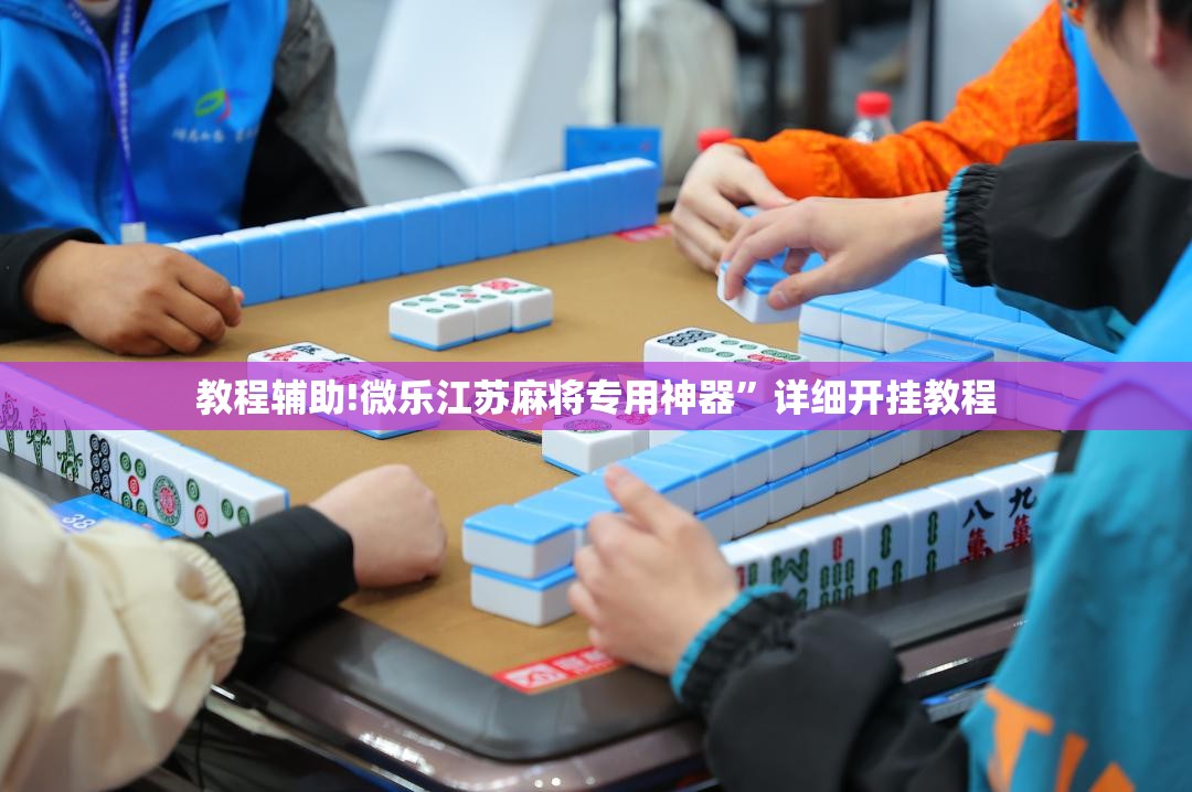 教程辅助!微乐江苏麻将专用神器”详细开挂教程