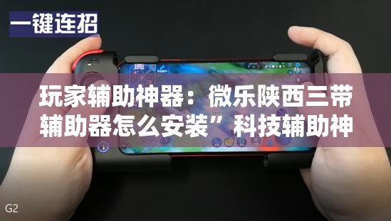 玩家辅助神器：微乐陕西三带辅助器怎么安装	”科技辅助神器手机版
