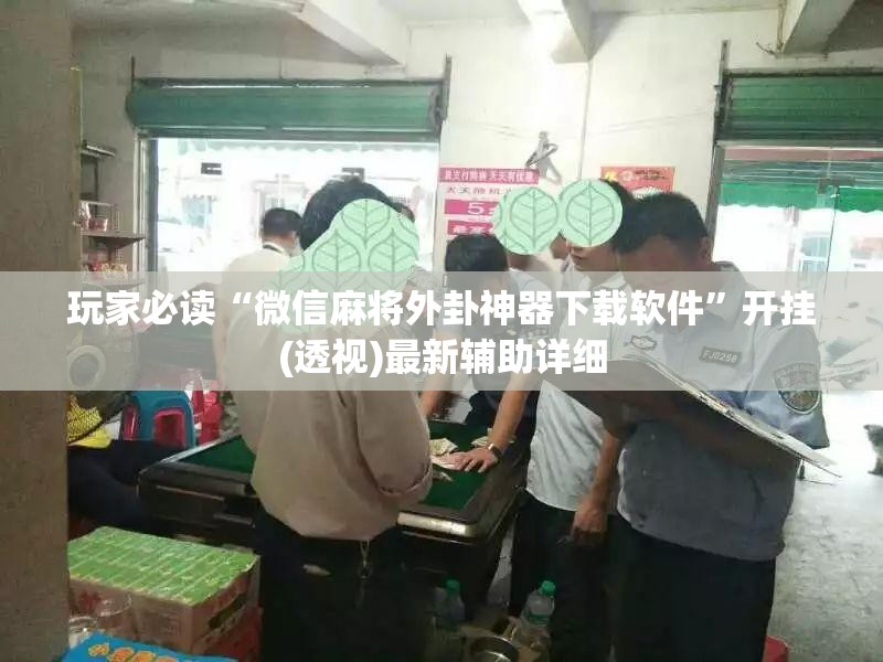 玩家必读“微信麻将外卦神器下载软件”开挂(透视)最新辅助详细