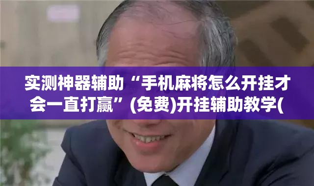 实测神器辅助“手机麻将怎么开挂才会一直打赢”(免费)开挂辅助教学(最新辅助开挂教程)
