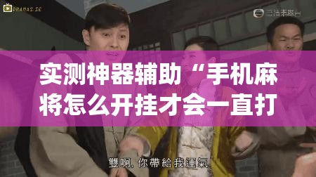 实测神器辅助“手机麻将怎么开挂才会一直打赢”(免费)开挂辅助教学(最新辅助开挂教程)
