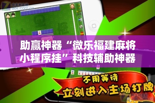 助赢神器“微乐福建麻将小程序挂	”科技辅助神器手机版