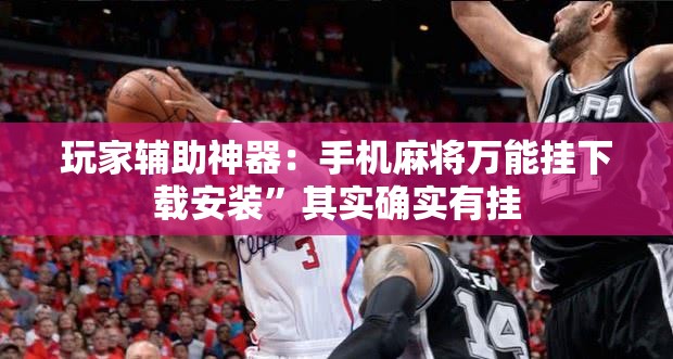 玩家辅助神器：手机麻将万能挂下载安装”其实确实有挂