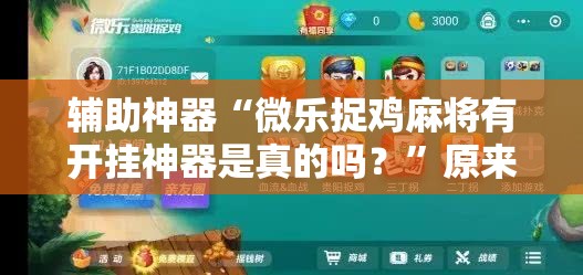 辅助神器“微乐捉鸡麻将有开挂神器是真的吗？”原来可以开挂