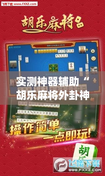 实测神器辅助“胡乐麻将外卦神器下载”(免费)开挂辅助教学(最新辅助开挂教程)
