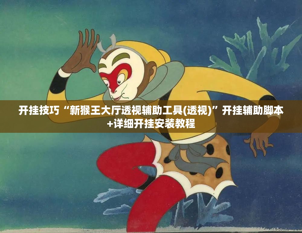开挂技巧“新猴王大厅透视辅助工具(透视)”开挂辅助脚本+详细开挂安装教程