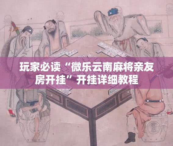 玩家必读“微乐云南麻将亲友房开挂”开挂详细教程