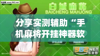 分享实测辅助“手机麻将开挂神器软件下载”(透视挂)辅助下载教程