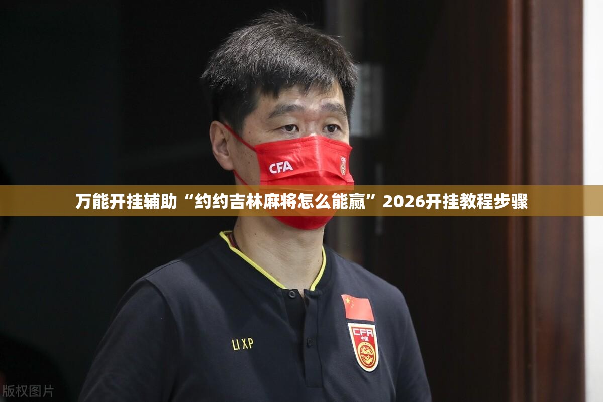 万能开挂辅助“约约吉林麻将怎么能赢	”2026开挂教程步骤