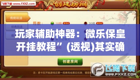 玩家辅助神器：微乐保皇开挂教程”(透视)其实确实有挂
