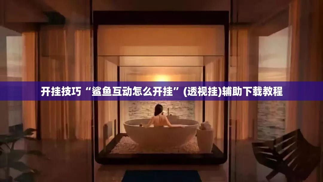 开挂技巧“鲨鱼互动怎么开挂”(透视挂)辅助下载教程