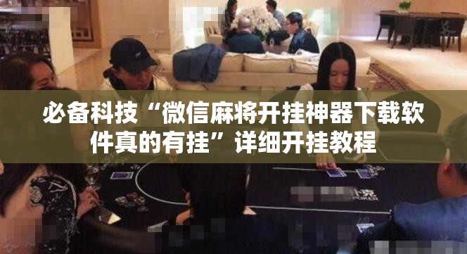 必备科技“微信麻将开挂神器下载软件真的有挂”详细开挂教程