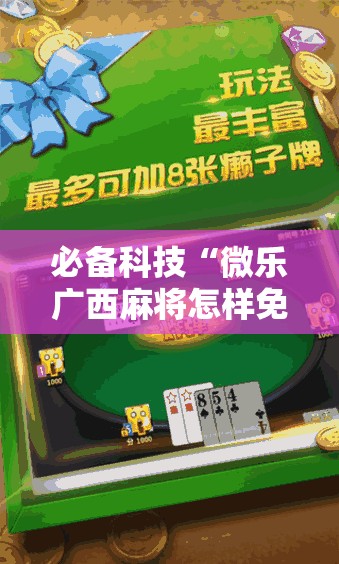必备科技“微乐广西麻将怎样免费开挂苹果”2026开挂教程步骤