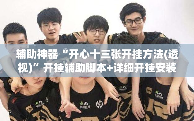辅助神器“开心十三张开挂方法(透视)	”开挂辅助脚本+详细开挂安装教程