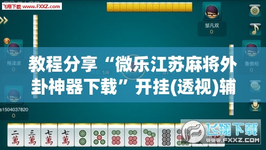 教程分享“微乐江苏麻将外卦神器下载”开挂(透视)辅助教程
