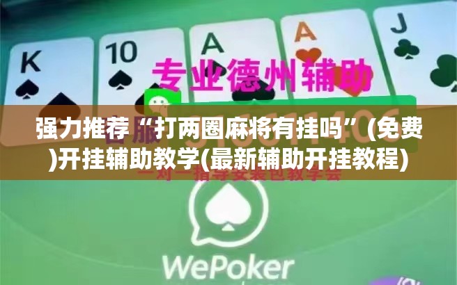 强力推荐“打两圈麻将有挂吗	”(免费)开挂辅助教学(最新辅助开挂教程)