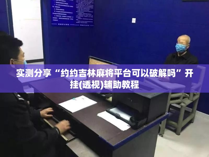 实测分享“约约吉林麻将平台可以破解吗	”开挂(透视)辅助教程