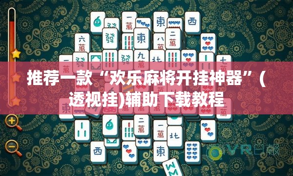 推荐一款“欢乐麻将开挂神器”(透视挂)辅助下载教程