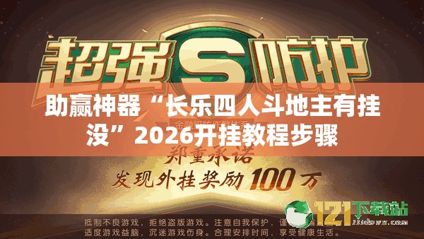 助赢神器“长乐四人斗地主有挂没”2026开挂教程步骤