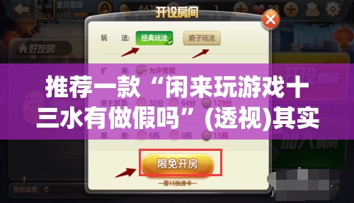 推荐一款“闲来玩游戏十三水有做假吗	”(透视)其实确实有挂