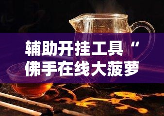 辅助开挂工具“佛手在线大菠萝可以开挂吗”其实确实有挂