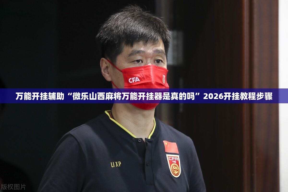 万能开挂辅助“微乐山西麻将万能开挂器是真的吗	”2026开挂教程步骤