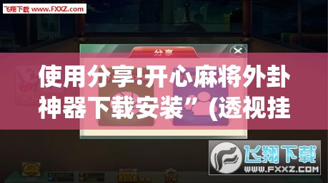 使用分享!开心麻将外卦神器下载安装”(透视挂)辅助下载教程