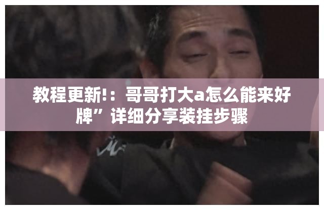 教程更新!：哥哥打大a怎么能来好牌”详细分享装挂步骤