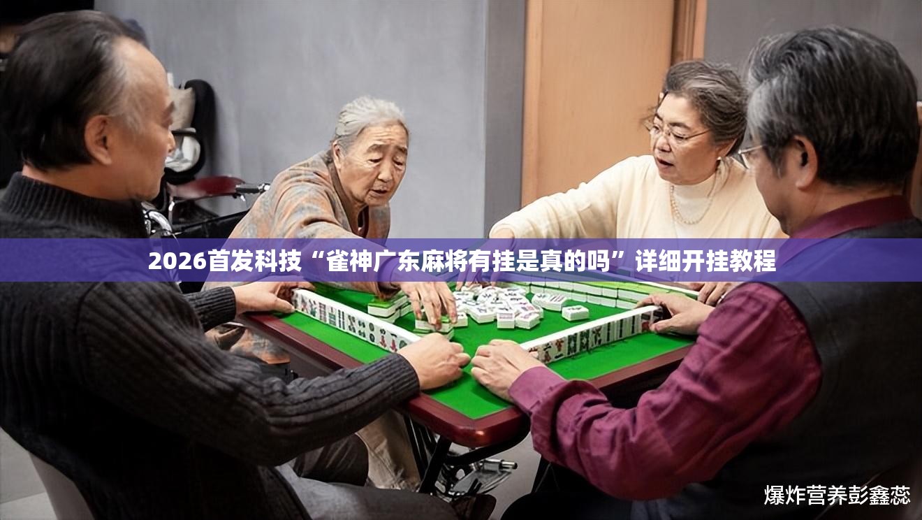 2026首发科技“雀神广东麻将有挂是真的吗	”详细开挂教程