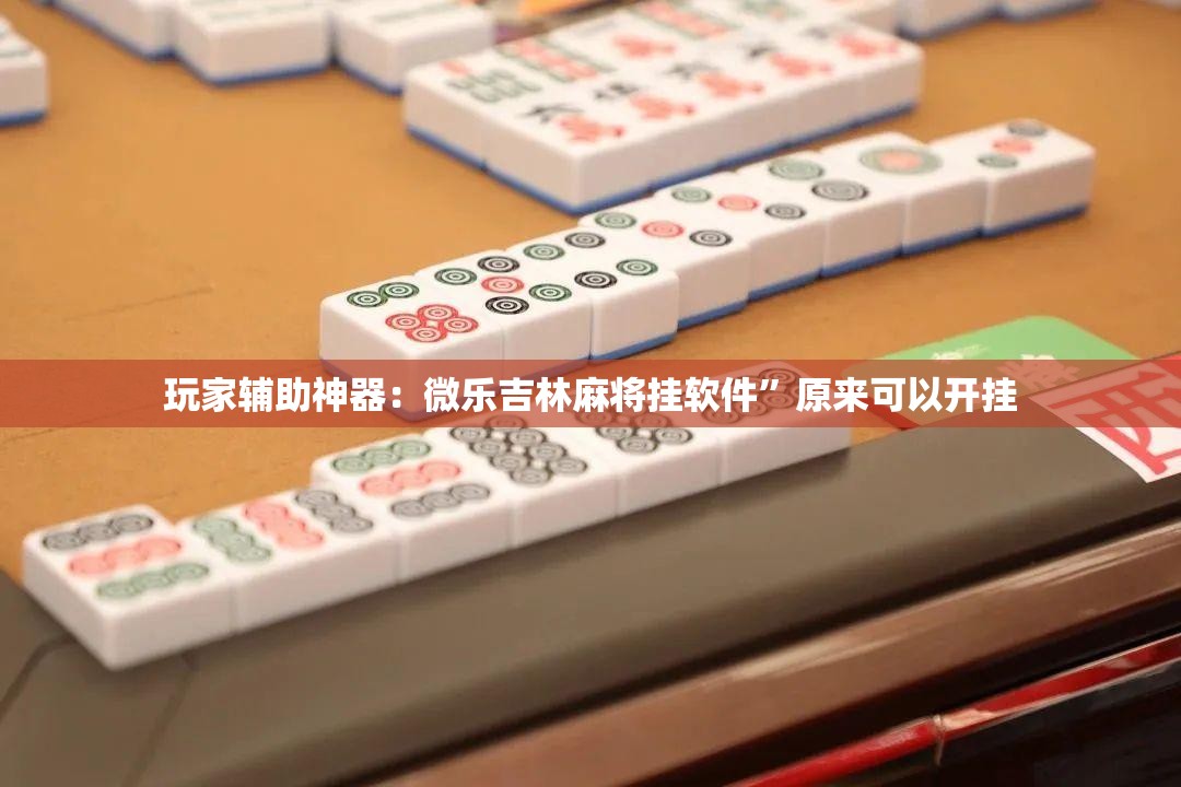 玩家辅助神器：微乐吉林麻将挂软件”原来可以开挂
