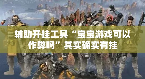 辅助开挂工具“宝宝游戏可以作弊吗”其实确实有挂