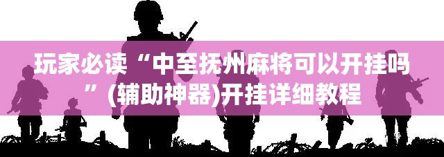 玩家必读“中至抚州麻将可以开挂吗”(辅助神器)开挂详细教程
