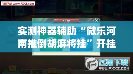 实测神器辅助“微乐河南推倒胡麻将挂”开挂(透视)辅助神器