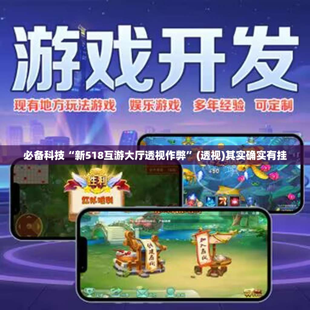 必备科技“新518互游大厅透视作弊	”(透视)其实确实有挂